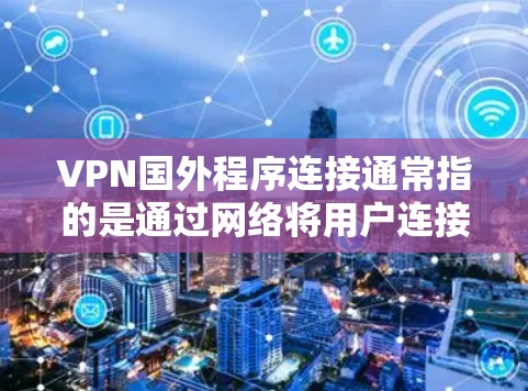 VPN国外程序连接通常指的是通过网络将用户连接到国外的VPN服务器。以下是使用 VPN 等外部程序连接到国外VPN服务器的步骤和方法