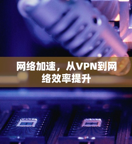 网络加速，从VPN到网络效率提升