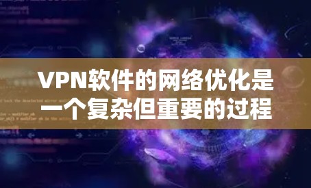 VPN软件的网络优化是一个复杂但重要的过程，涉及多个层面的配置和管理。以下是对VPN软件网络优化的详细步骤和建议