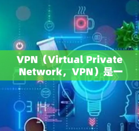 VPN（Virtual Private Network，VPN）是一种加密通信技术，用于在不真实存在的情况下建立虚拟网络，允许用户通过网络进行加密通信。以下是关于VPN应用连接方案的详细步骤指南