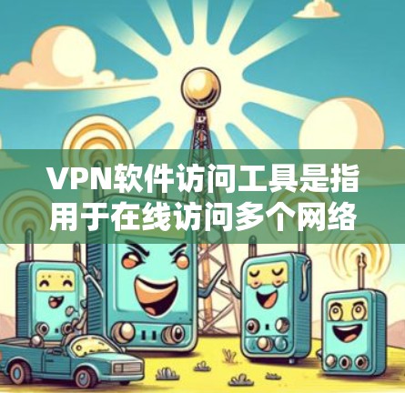 VPN软件访问工具是指用于在线访问多个网络以保持隐私的软件。以下是使用这些工具的步骤和技巧