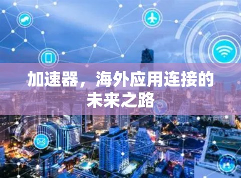 加速器，海外应用连接的未来之路