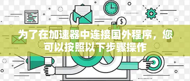 为了在加速器中连接国外程序，您可以按照以下步骤操作