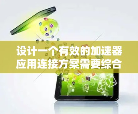 设计一个有效的加速器应用连接方案需要综合考虑多个方面，以确保高效、可靠和用户体验良好的应用。以下是一个结构化的连接方案设计