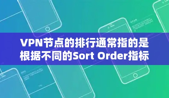 VPN节点的排行通常指的是根据不同的Sort Order指标对节点进行排序。这些指标可以根据用户的需求进行选择。以下是一些常见的Sort Order指标及其推荐