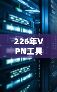 226年VPN工具，全面解析与最佳选择