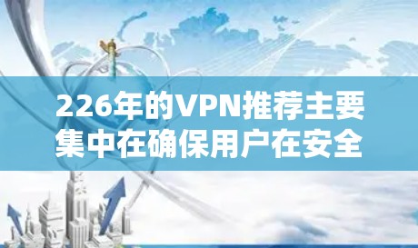 226年的VPN推荐主要集中在确保用户在安全、隐私和性能上的双重保障。以下是一些近年来备受关注的VPN推荐，这些公司以其强大的隐私保护、漏洞扫描和安全功能而闻名