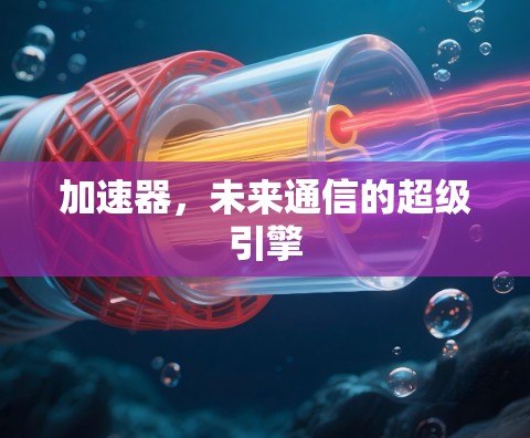 加速器，未来通信的超级引擎