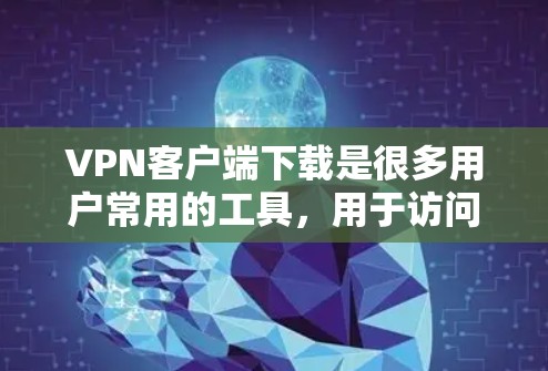 VPN客户端下载是很多用户常用的工具，用于访问加密的网站、应用或消息。以下是关于VPN安卓客户端的详细介绍