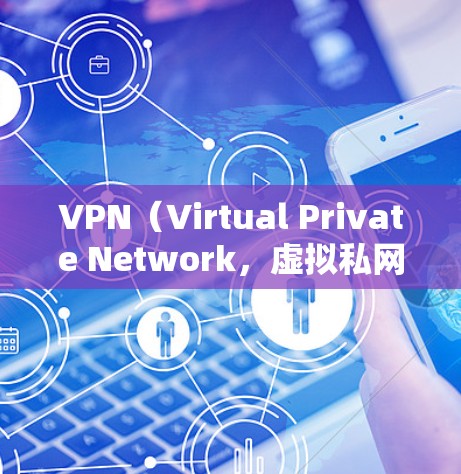 VPN（Virtual Private Network，虚拟私网）是通过互联网实现数据加密和传输的技术，广泛应用于保护个人隐私、储存数据以及安全传输文件。以下是关于VPN手机应用的详细信息