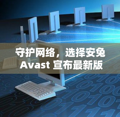 守护网络，选择安兔 Avast 宣布最新版 VPN 安全防护解决方案安兔 Avast 安全防护 解析