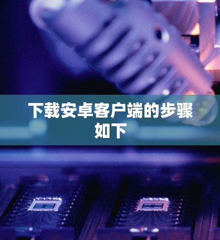 下载安卓客户端的步骤如下