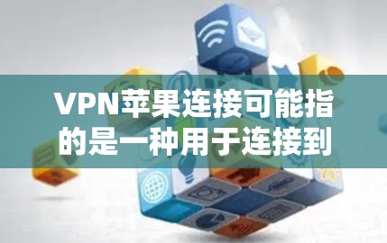 VPN苹果连接可能指的是一种用于连接到苹果设备的VPN软件或功能。以下是一些可能的解释和步骤建议