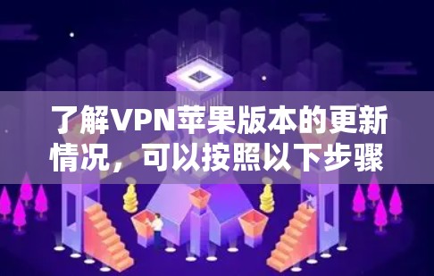 了解VPN苹果版本的更新情况，可以按照以下步骤进行