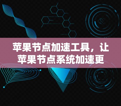 苹果节点加速工具，让苹果节点系统加速更轻松