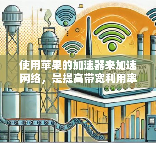 使用苹果的加速器来加速网络，是提高带宽利用率和减少网络使用时间的有效方法。以下是一步步的指南，帮助你高效使用加速器