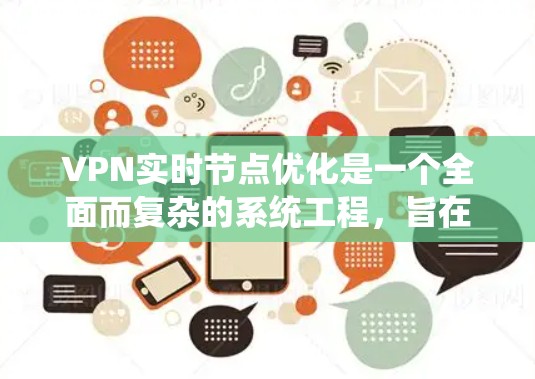 VPN实时节点优化是一个全面而复杂的系统工程，旨在提高VPN性能和用户体验。以下是对该主题的分步解释