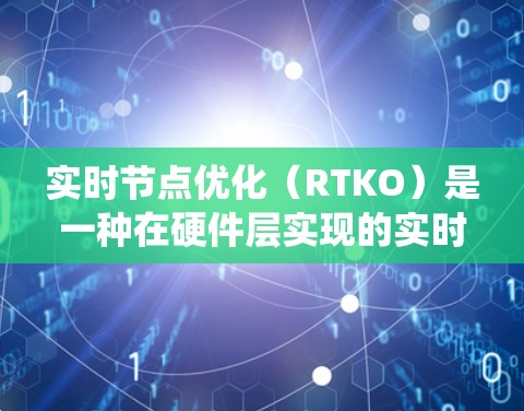 实时节点优化（RTKO）是一种在硬件层实现的实时控制技术，旨在避免软件层面的延迟问题，从而提高系统性能和可靠性。以下是对RTKO的详细总结