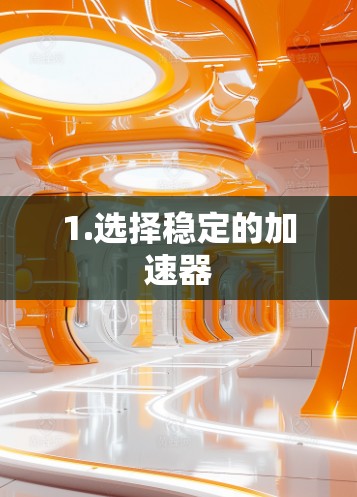 1.选择稳定的加速器
