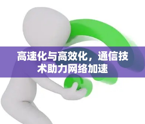 高速化与高效化，通信技术助力网络加速