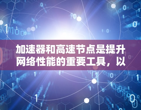 加速器和高速节点是提升网络性能的重要工具，以下是根据你的需求，提供详细的推荐和使用建议