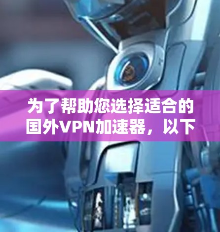 为了帮助您选择适合的国外VPN加速器，以下是分步指南