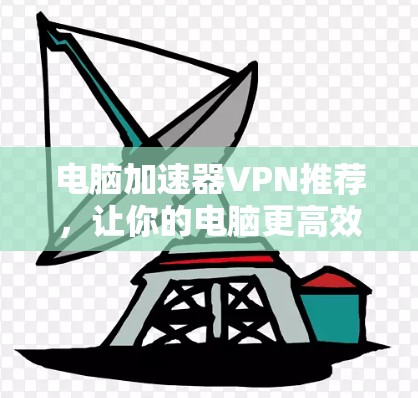 电脑加速器VPN推荐，让你的电脑更高效