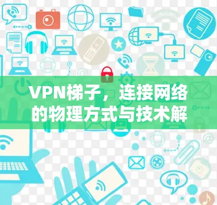 VPN梯子，连接网络的物理方式与技术解析