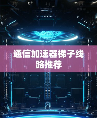 通信加速器梯子线路推荐