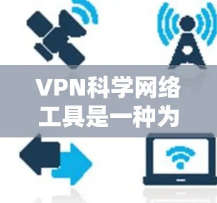 VPN科学网络工具是一种为用户提供安全、可靠和高效的网络连接，尤其适用于科学计算和数据分析等高安全性的场景。以下是对该主题的分步解释