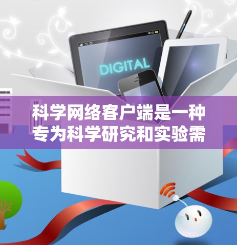 科学网络客户端是一种专为科学研究和实验需求设计的VPN客户端，旨在提供高度安全和高性能的通信服务。以下是关于该主题的详细信息
