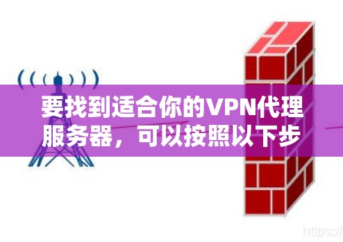 要找到适合你的VPN代理服务器，可以按照以下步骤进行