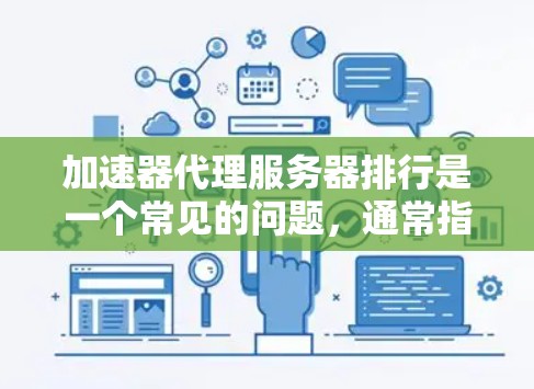 加速器代理服务器排行是一个常见的问题，通常指的是在游戏、在线服务或服务器间寻找加速服务时，如何排名这些服务器的列表。以下是一些常见的加速器代理服务器排行，可以帮助你参考