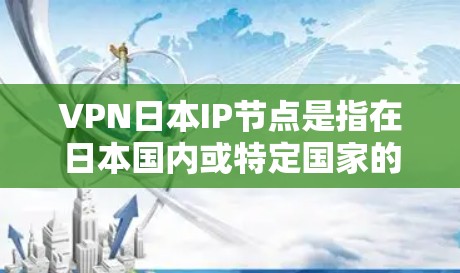 VPN日本IP节点是指在日本国内或特定国家的VPN服务中，使用到的IP节点。这些节点通常是为了满足特定用户的VPN需求而被设置的网络地址。以下是一些常见的VPN日本IP节点和服务