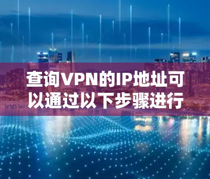 查询VPN的IP地址可以通过以下步骤进行