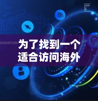 为了找到一个适合访问海外IP地址的网络加速器，以下是一步步的指南