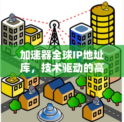 加速器全球IP地址库，技术驱动的高效网络加速解决方案
