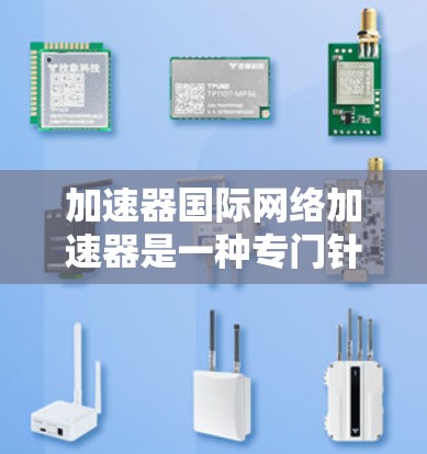 加速器国际网络加速器是一种专门针对国际用户设计的加速工具，旨在帮助用户在不同网络环境下高效下载和访问网络资源。以下是对该工具的详细分析