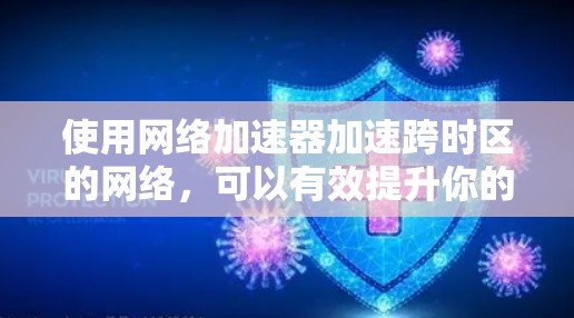 使用网络加速器加速跨时区的网络，可以有效提升你的网络使用效率。以下是一个简洁的步骤指南，帮助你顺利使用网络加速器