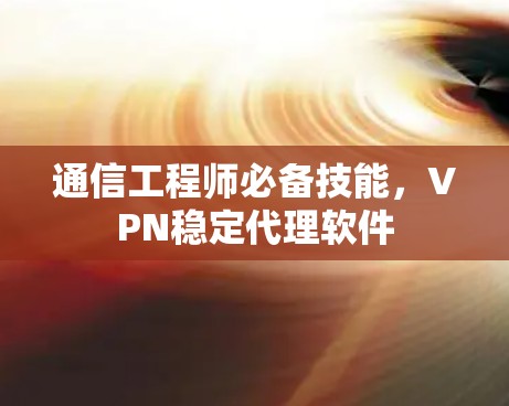 通信工程师必备技能，VPN稳定代理软件