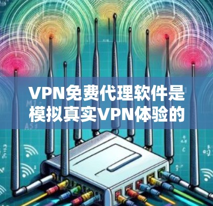 VPN免费代理软件是模拟真实VPN体验的工具，通常包括专门的VPN软件和虚拟助手等。以下是对这些软件的总结