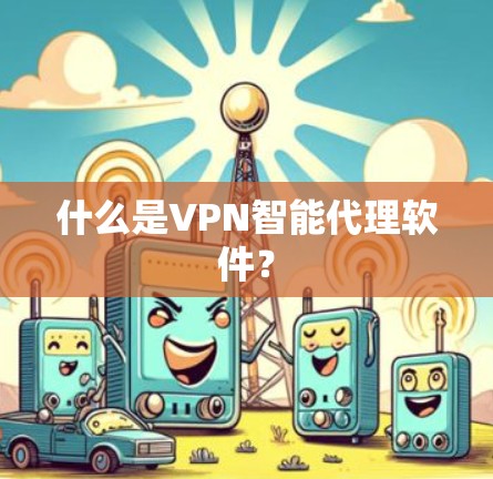 什么是VPN智能代理软件？