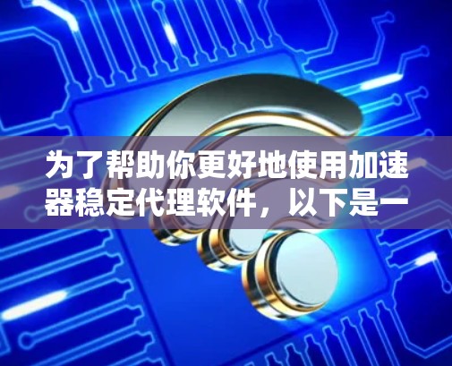 为了帮助你更好地使用加速器稳定代理软件，以下是一个有条理的指导步骤
