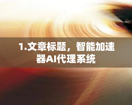 1.文章标题，智能加速器AI代理系统