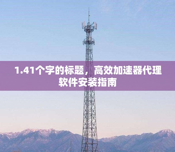 1.41个字的标题，高效加速器代理软件安装指南