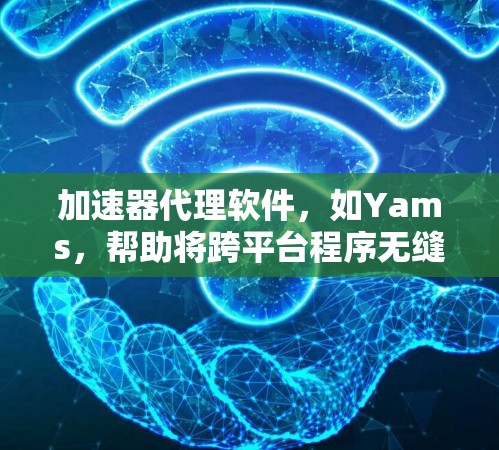 加速器代理软件，如Yams，帮助将跨平台程序无缝运行。以下是详细的步骤指南
