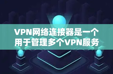 VPN网络连接器是一个用于管理多个VPN服务器和代理服务器的工具，帮助用户访问国际互联网。以下是逐步的指南，帮助你学习如何使用VPN网络连接器