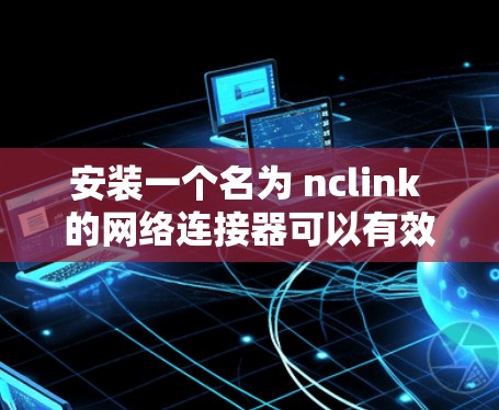 安装一个名为 nclink 的网络连接器可以有效地在网页、应用和文件之间进行文件转换，如将图片转换为视频。以下是一步步的安装指南