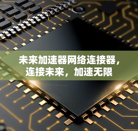 未来加速器网络连接器，连接未来，加速无限