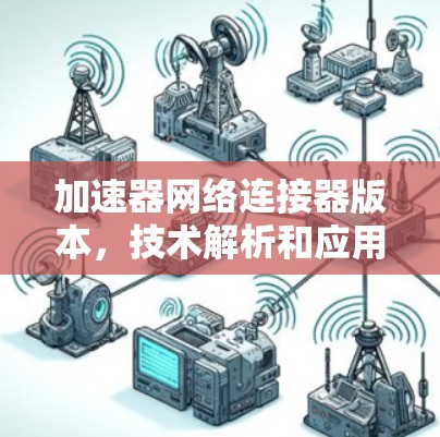 加速器网络连接器版本，技术解析和应用场景